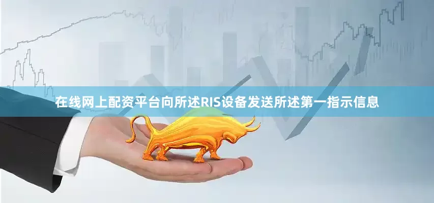 在线网上配资平台向所述RIS设备发送所述第一指示信息
