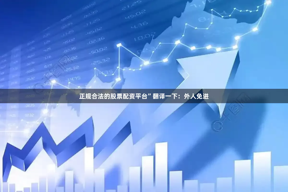 正规合法的股票配资平台”翻译一下：外人免进