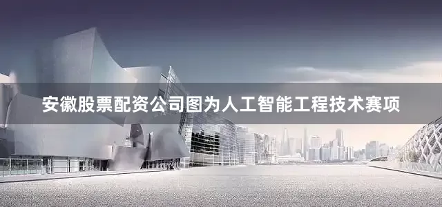 安徽股票配资公司图为人工智能工程技术赛项